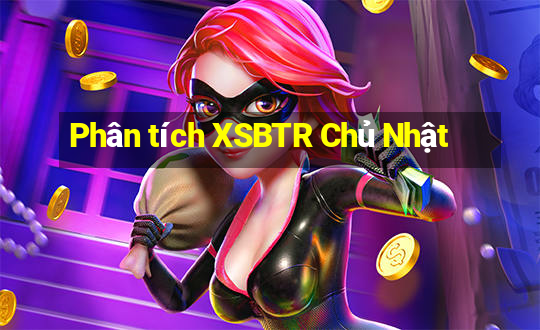 Phân tích XSBTR Chủ Nhật