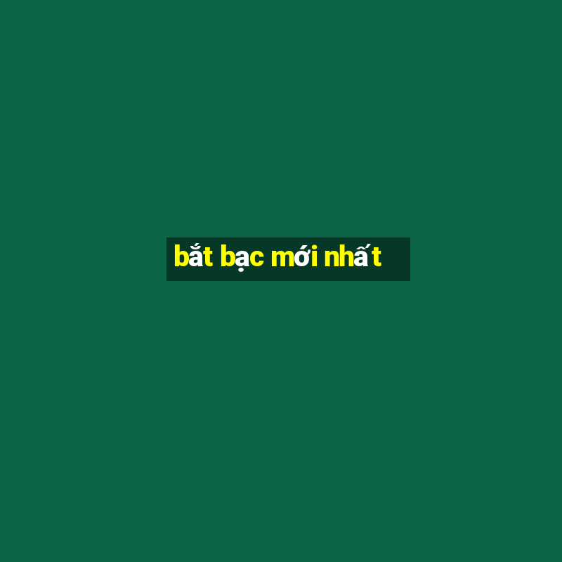 bắt bạc mới nhất