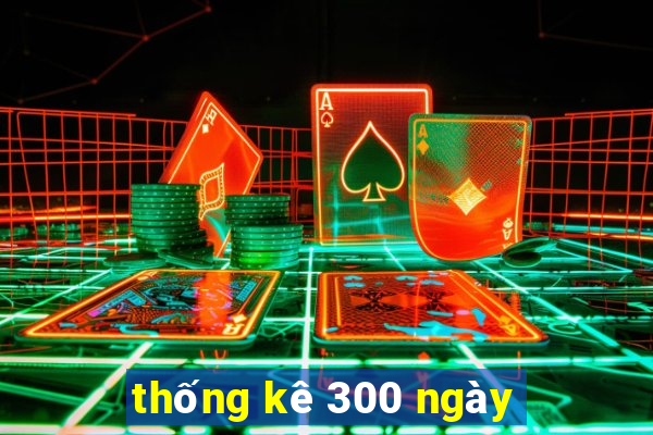 thống kê 300 ngày