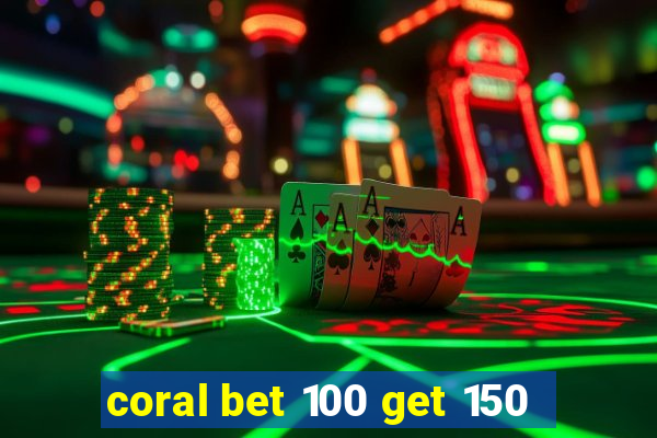 coral bet 100 get 150