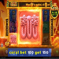 coral bet 100 get 150