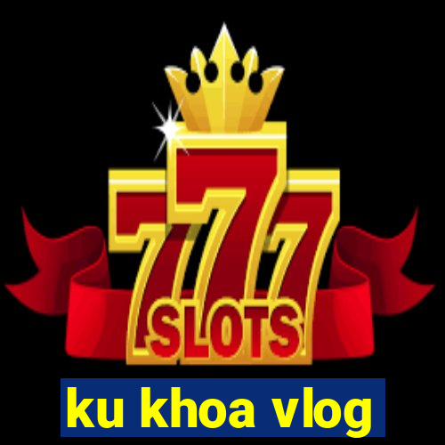 ku khoa vlog