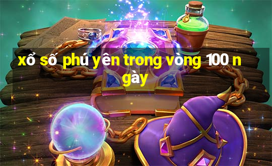 xổ số phú yên trong vòng 100 ngày