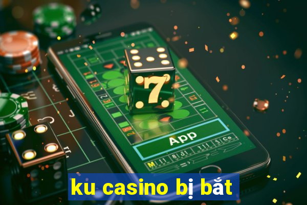 ku casino bị bắt