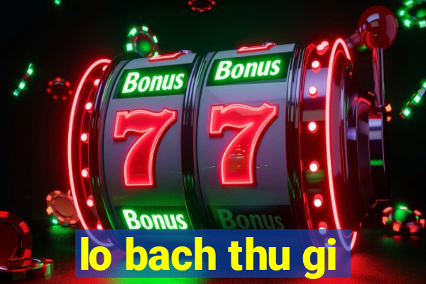 lo bach thu gi