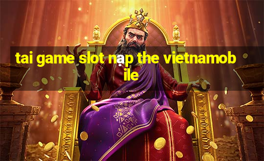 tai game slot nạp the vietnamobile