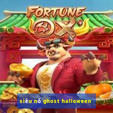 siêu nổ ghost halloween