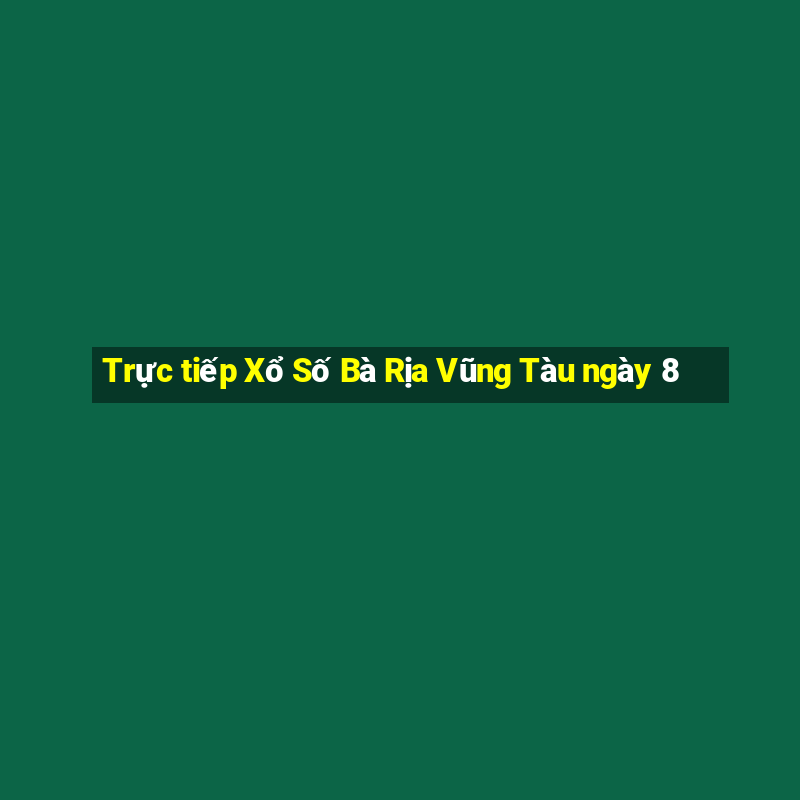 Trực tiếp Xổ Số Bà Rịa Vũng Tàu ngày 8