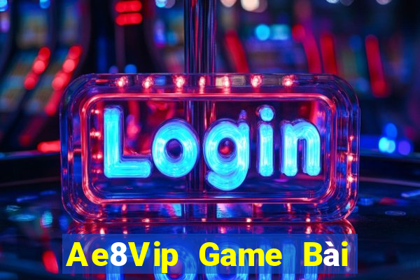 Ae8Vip Game Bài Đổi Thưởng Uy Tín 2021