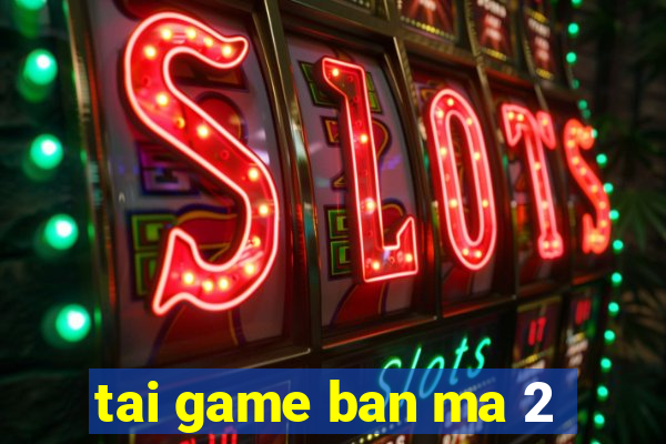 tai game ban ma 2