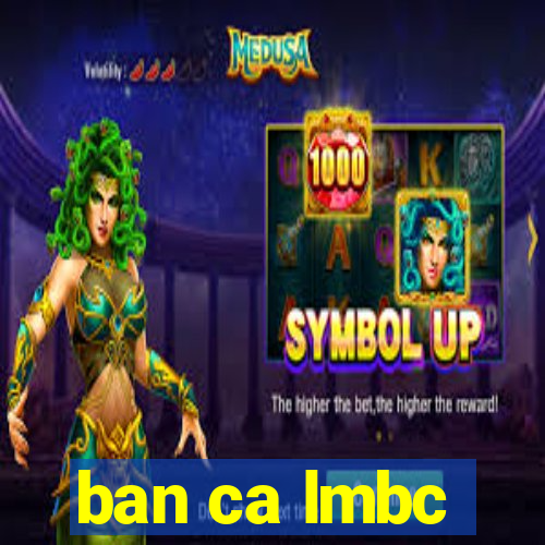 ban ca lmbc