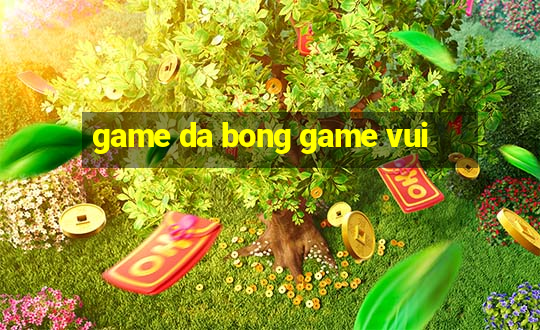 game da bong game vui