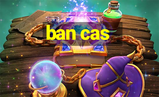 ban cas