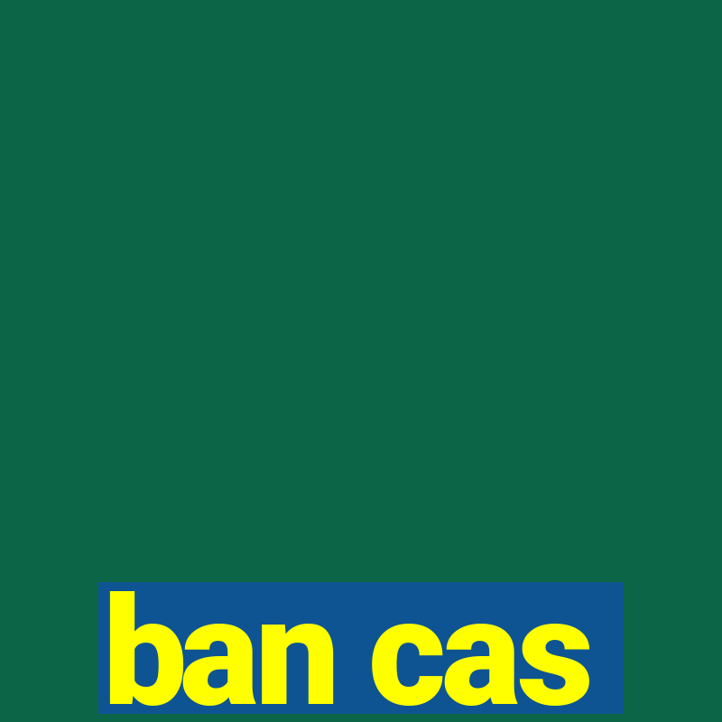 ban cas