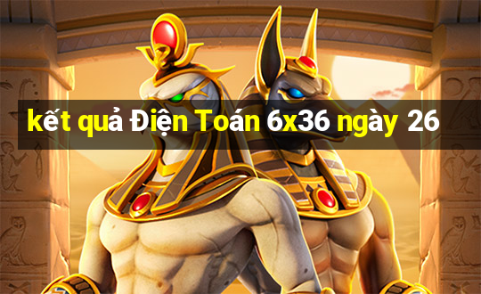 kết quả Điện Toán 6x36 ngày 26