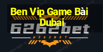 Ben Vip Game Bài Dubai