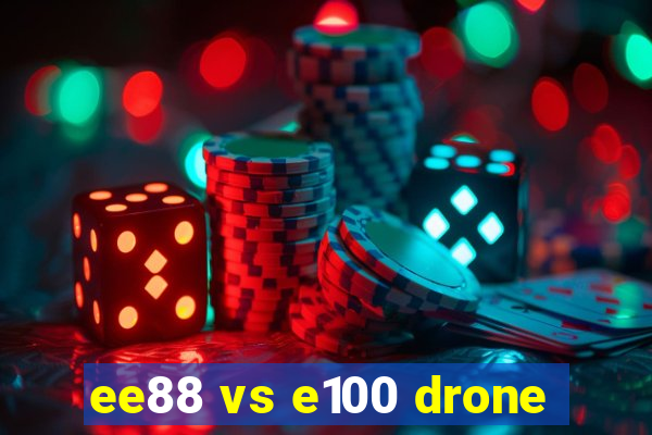 ee88 vs e100 drone