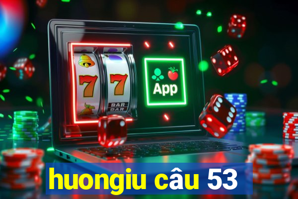 huongiu câu 53