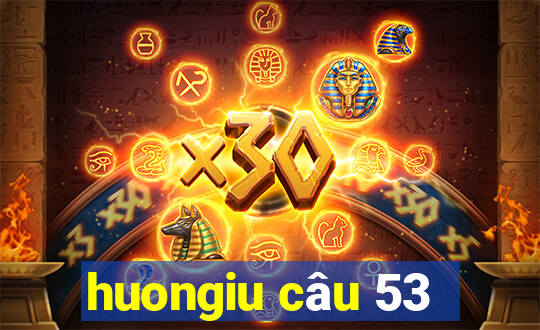 huongiu câu 53