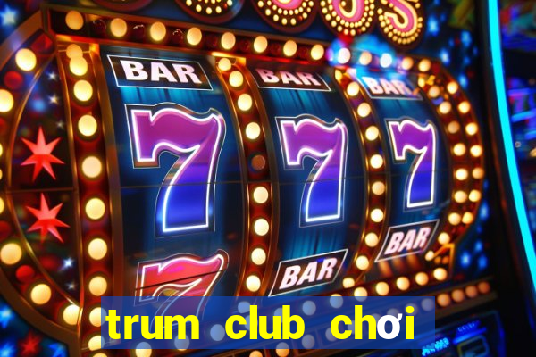 trum club chơi trên web