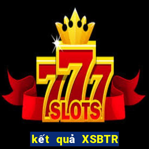 kết quả XSBTR ngày 5