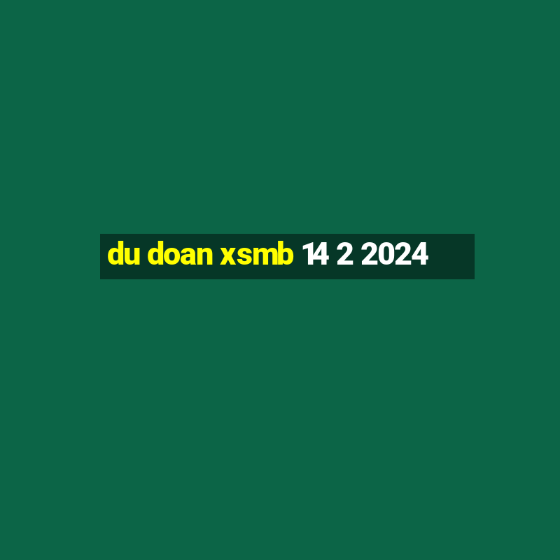 du doan xsmb 14 2 2024