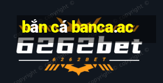 bắn cá banca.ac