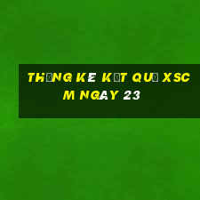 THỐNG KÊ KẾT QUẢ XSCM ngày 23