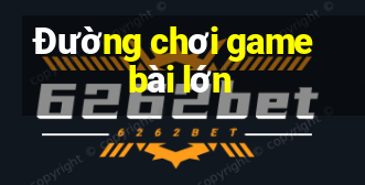 Đường chơi game bài lớn