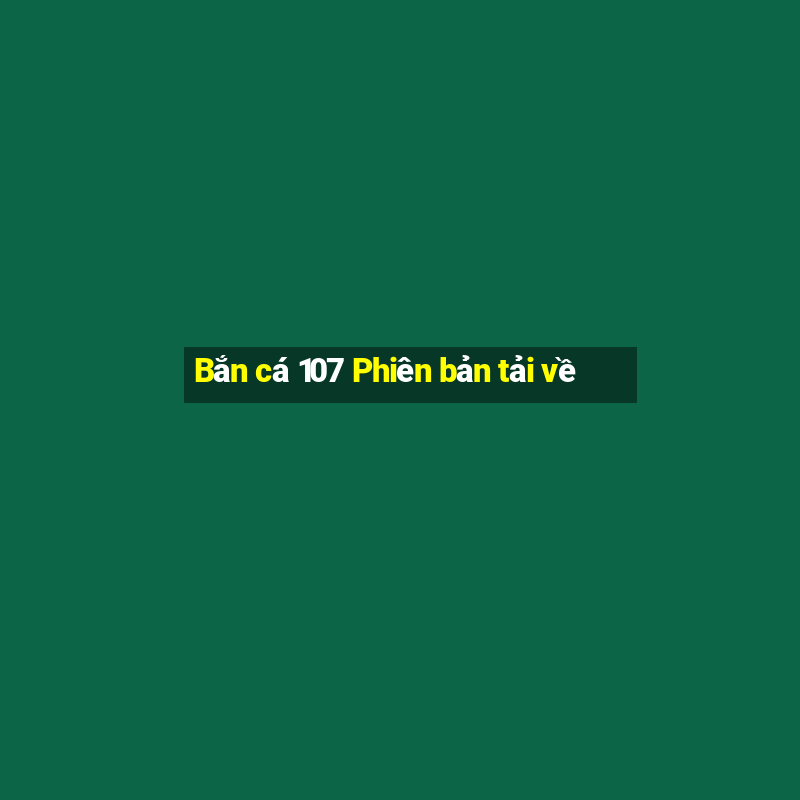 Bắn cá 107 Phiên bản tải về