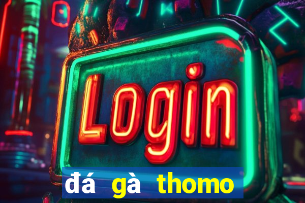 đá gà thomo hôm nay trận 5