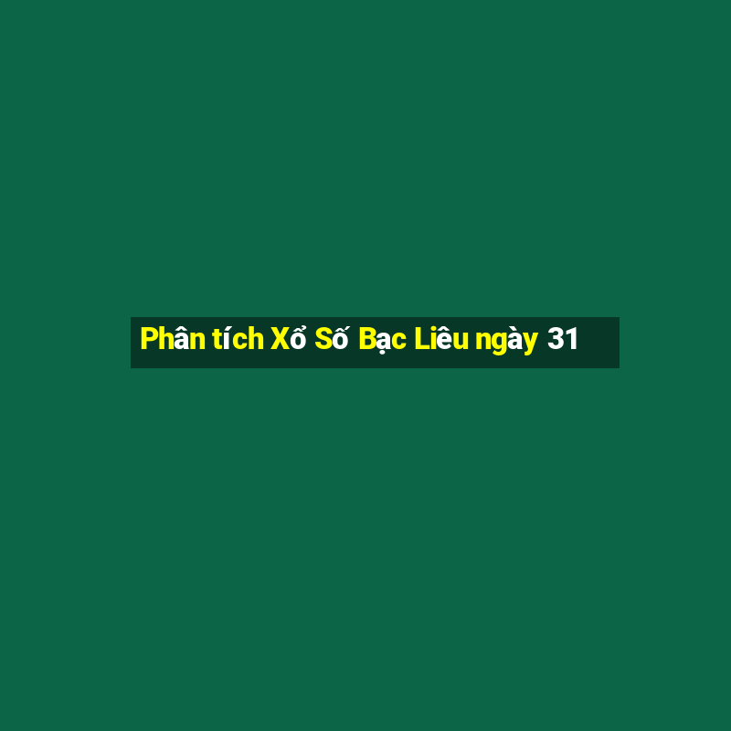 Phân tích Xổ Số Bạc Liêu ngày 31