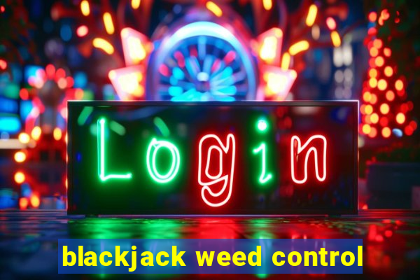 blackjack weed control