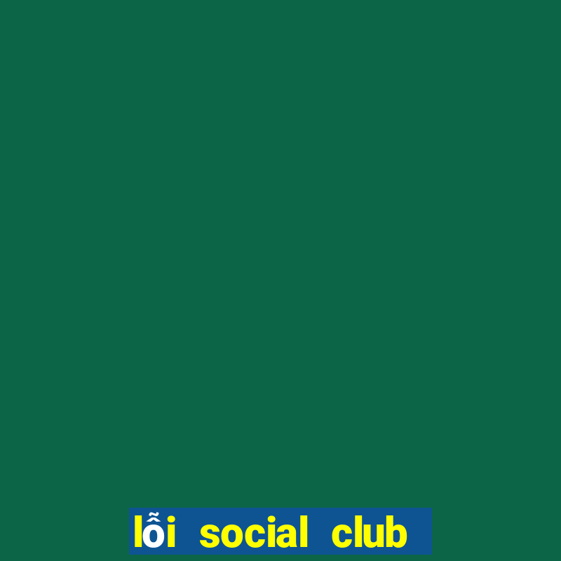 lỗi social club error gta 5