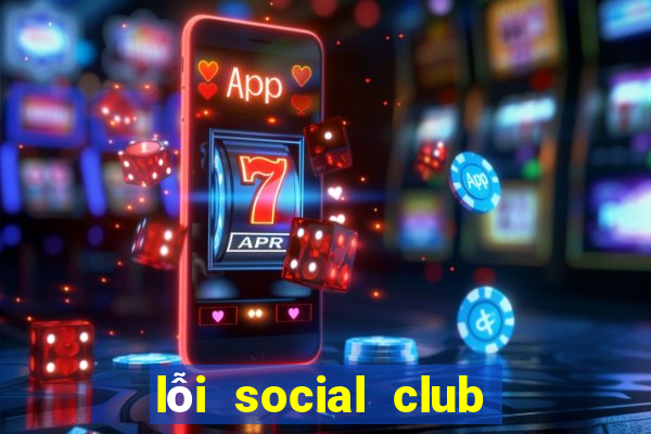 lỗi social club error gta 5