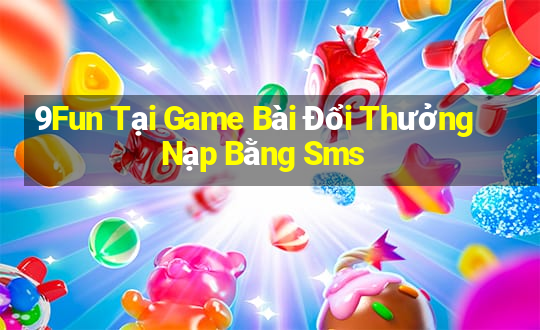 9Fun Tại Game Bài Đổi Thưởng Nạp Bằng Sms