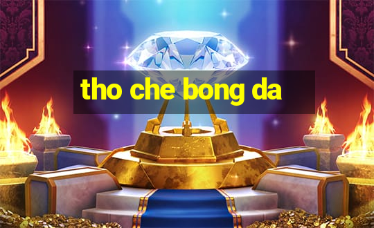 tho che bong da