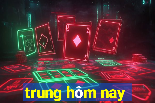 trung hôm nay