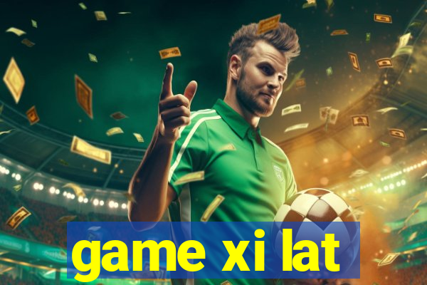 game xi lat