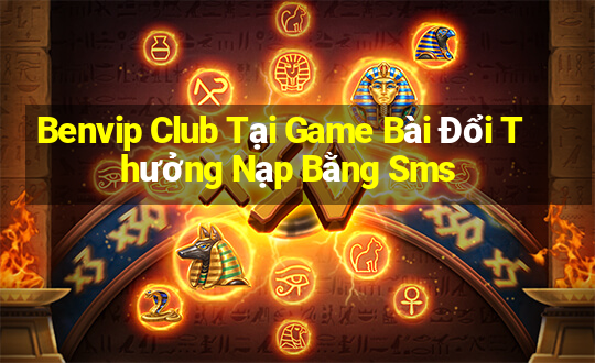 Benvip Club Tại Game Bài Đổi Thưởng Nạp Bằng Sms