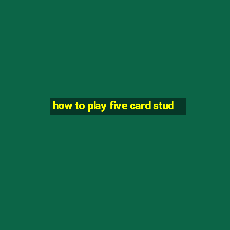 how to play five card stud