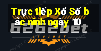 Trực tiếp Xổ Số bắc ninh ngày 10