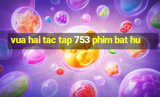 vua hai tac tap 753 phim bat hu