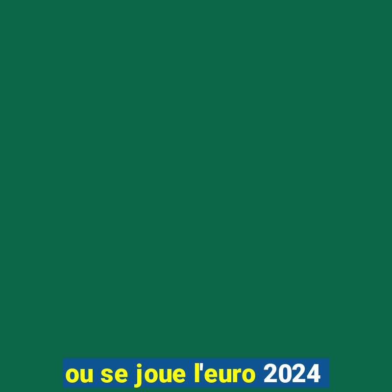 ou se joue l'euro 2024