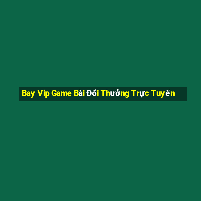 Bay Vip Game Bài Đổi Thưởng Trực Tuyến