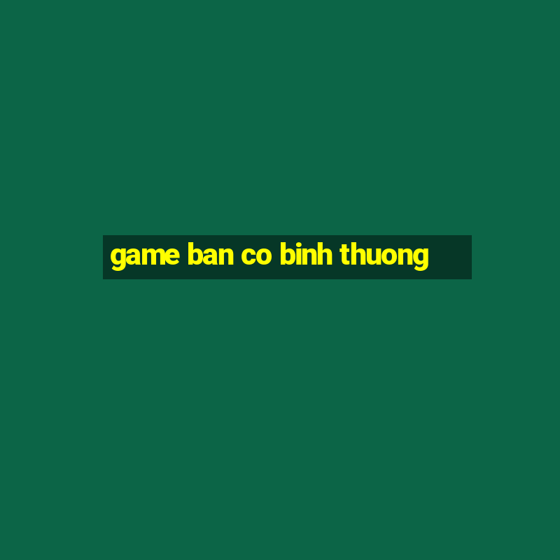 game ban co binh thuong