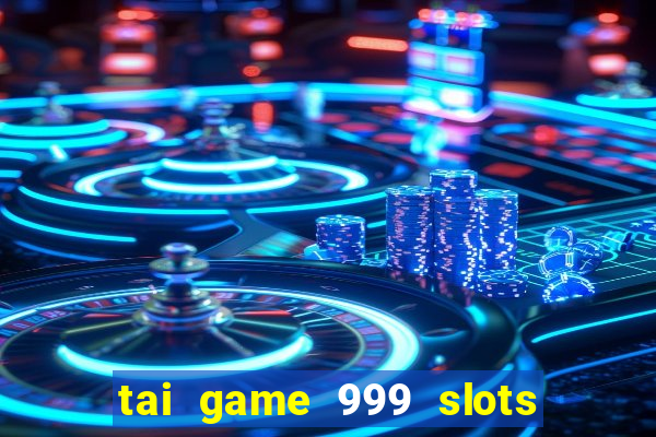 tai game 999 slots quay hu than tai