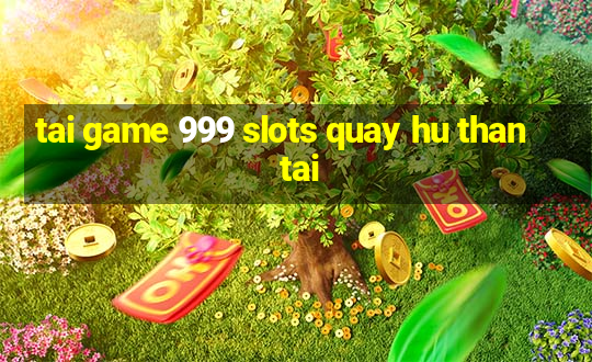 tai game 999 slots quay hu than tai