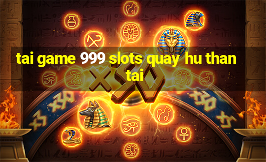 tai game 999 slots quay hu than tai