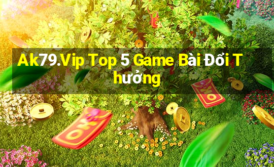 Ak79.Vip Top 5 Game Bài Đổi Thưởng